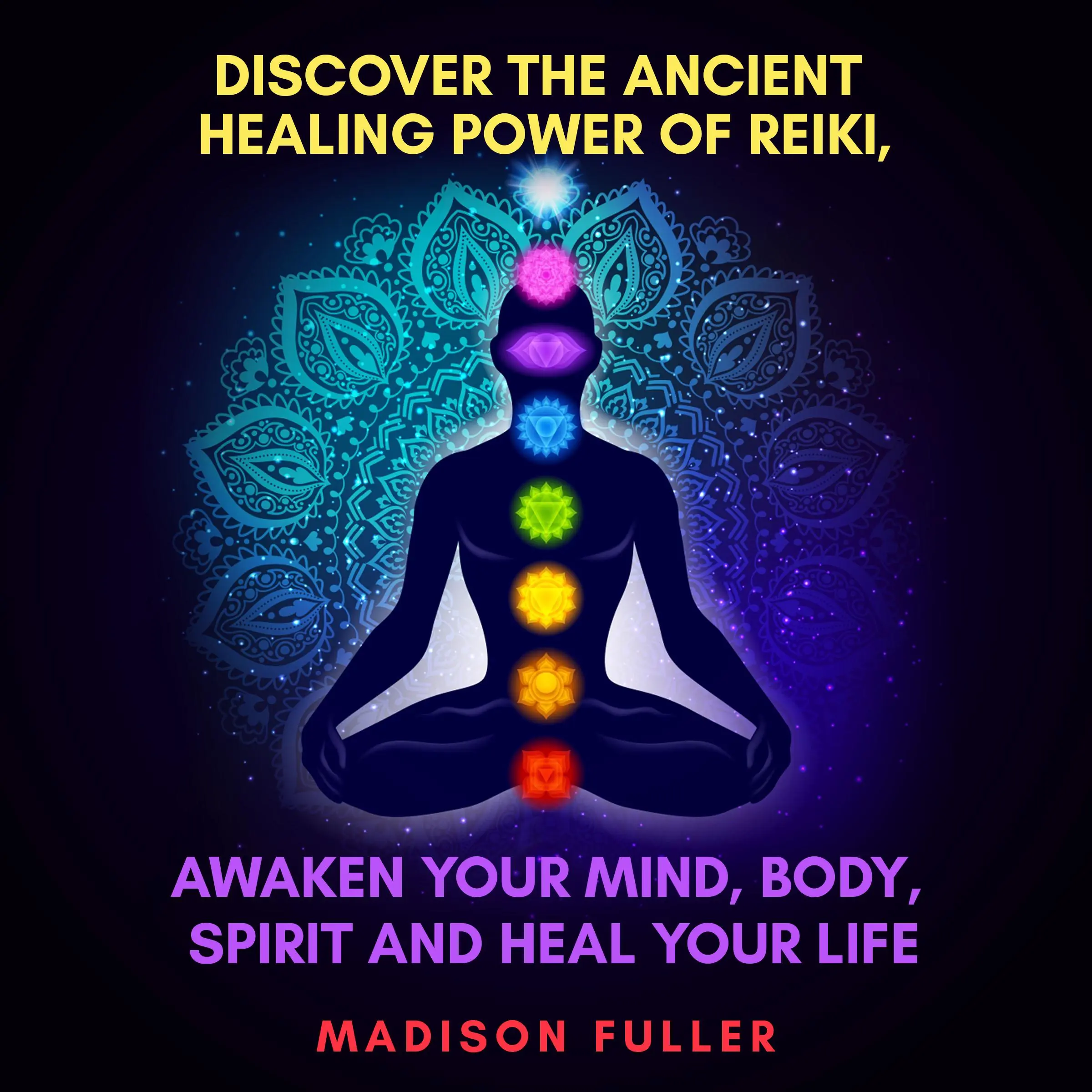 Discover The Ancient Healing Power of Reiki, Awaken Your Mind, Body, Spirit and Heal Your Life (Energy, Chakra Healing, Guided Meditation, Third Eye) by Madison Fuller Audiobook