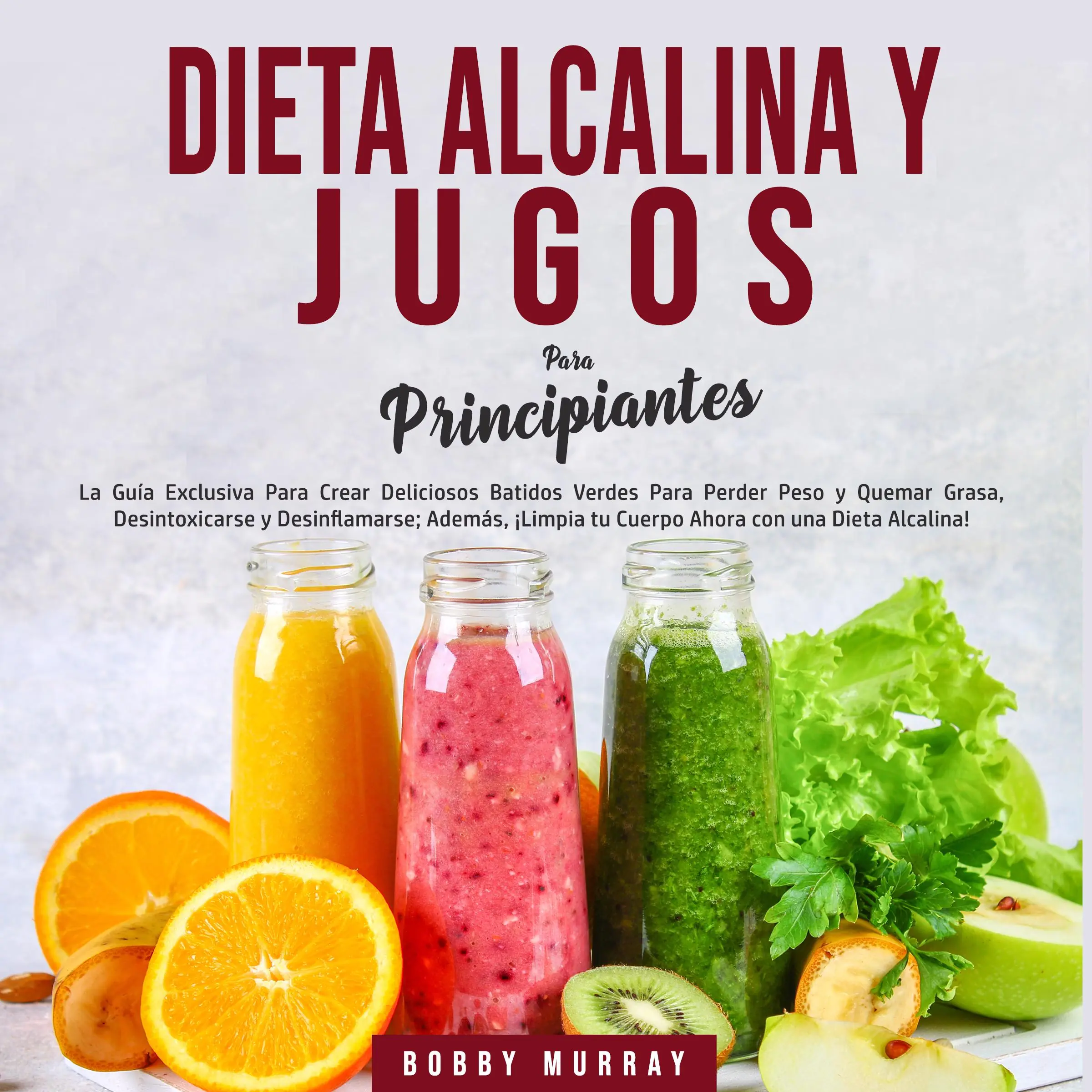 Dieta Alcalina y Jugos Para Principiantes by Bobby Murray