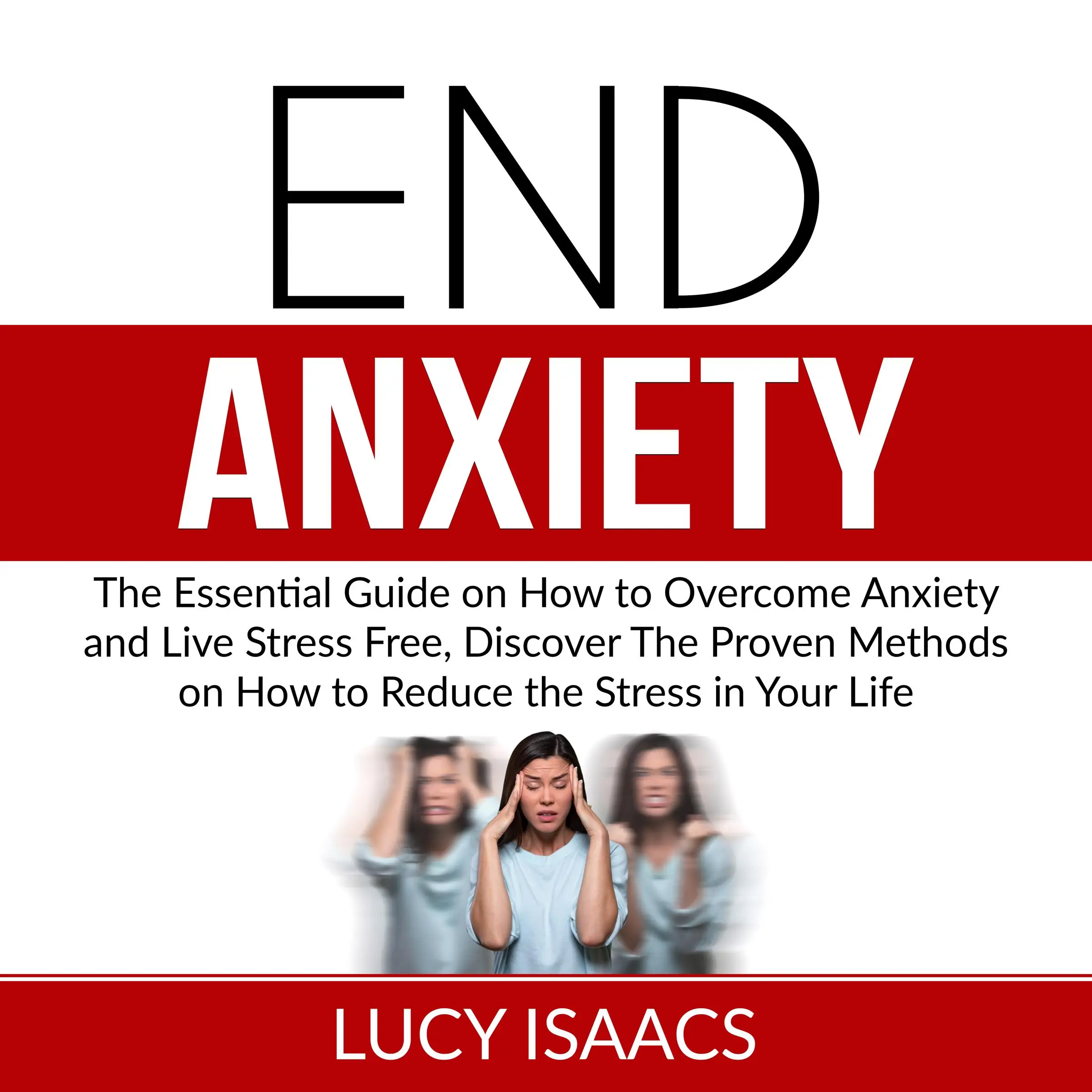 End Anxiety: The Essential Guide on How to Overcome Anxiety and Live Stress Free, Discover The Proven Methods on How to Reduce the Stress in Your Life Audiobook by Lucy Isaacs