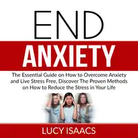 End Anxiety: The Essential Guide on How to Overcome Anxiety and Live Stress Free, Discover The Proven Methods on How to Reduce the Stress in Your Life Audiobook by Lucy Isaacs