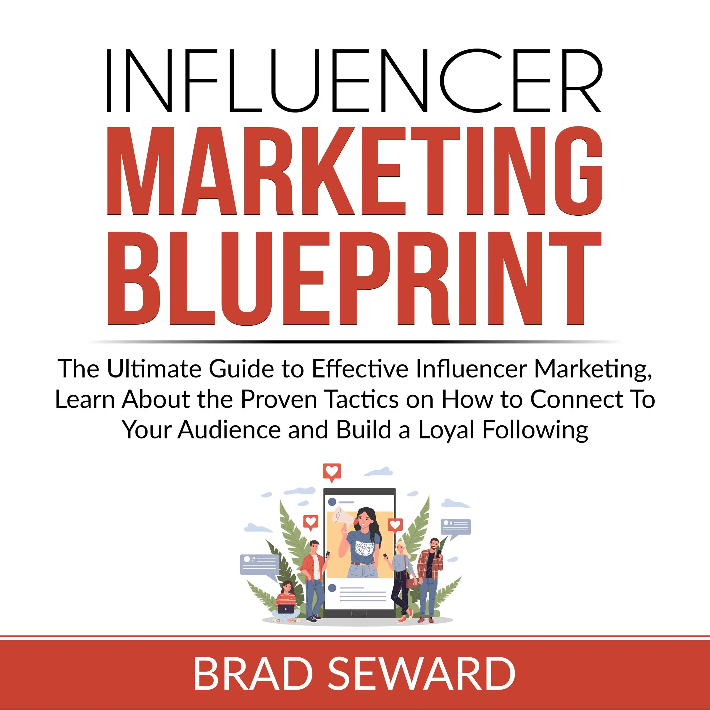 Influencer Marketing Blueprint: The Ultimate Guide to Effective Influencer Marketing, Learn About the Proven Tactics on How to Connect To Your Audience and Build a Loyal Following by Brad Seward Audiobook