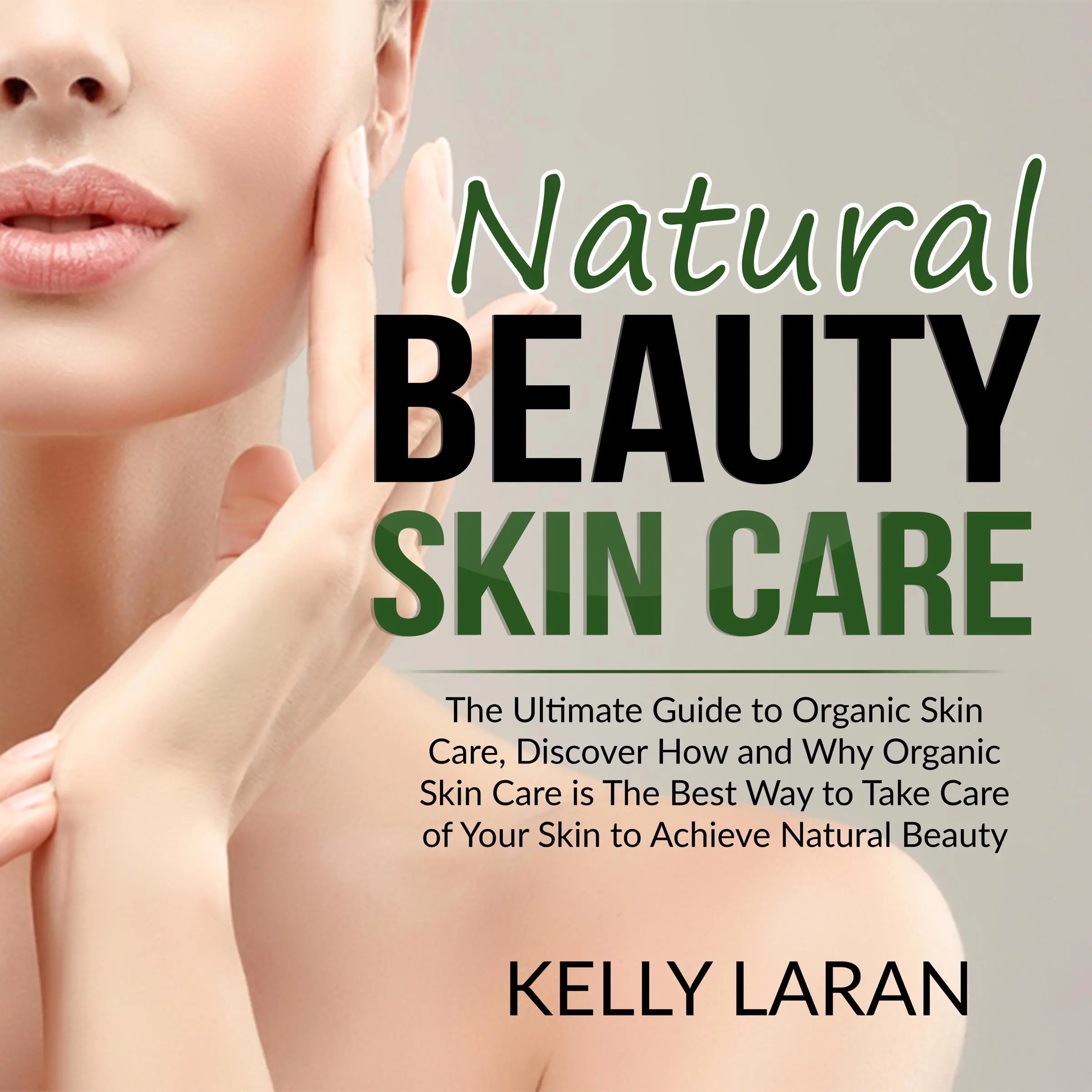 Natural Beauty Skin Care: The Ultimate Guide to Organic Skin Care, Discover How and Why Organic Skin Care is The Best Way to Take Care of Your Skin to Achieve Natural Beauty Audiobook by Kelly Laran