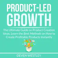 Product-Led Growth: The Ultimate Guide on Product Creation Ideas, Learn the Best Methods on How to Create Profitable Products Instantly Audiobook by Deven Westley