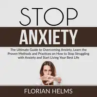 Stop Anxiety: The Ultimate Guide to Overcoming Anxiety, Learn the Proven Methods and Practices on How to Stop Struggling with Anxiety and Start Living Your Best Life Audiobook by Florian Helms