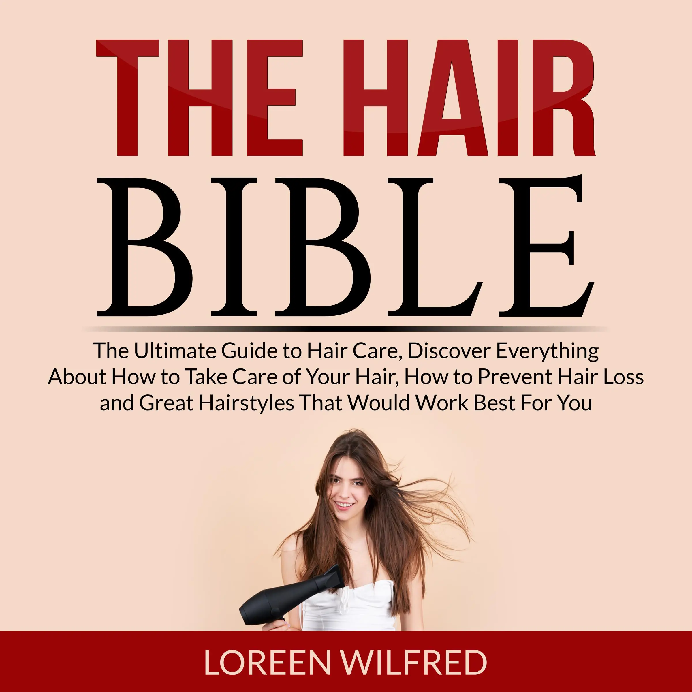 The Hair Bible: The Ultimate Guide to Hair Care, Discover Everything About How to Take Care of Your Hair, How to Prevent Hair Loss and Great Hairstyles That Would Work Best For You Audiobook by Loreen Wilfred