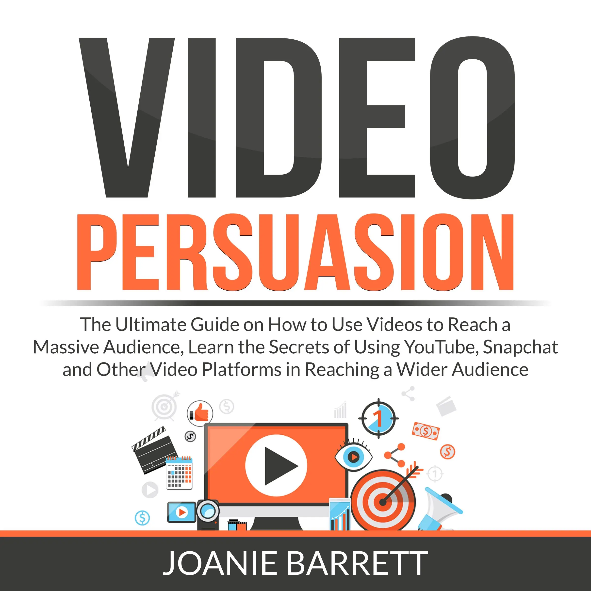 Video Persuasion: The Ultimate Guide on How to Use Videos to Reach a Massive Audience, Learn the Secrets of Using YouTube, Snapchat and Other Video Platforms in Reaching a Wider Audience by Joanie Barrett Audiobook