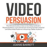 Video Persuasion: The Ultimate Guide on How to Use Videos to Reach a Massive Audience, Learn the Secrets of Using YouTube, Snapchat and Other Video Platforms in Reaching a Wider Audience Audiobook by Joanie Barrett