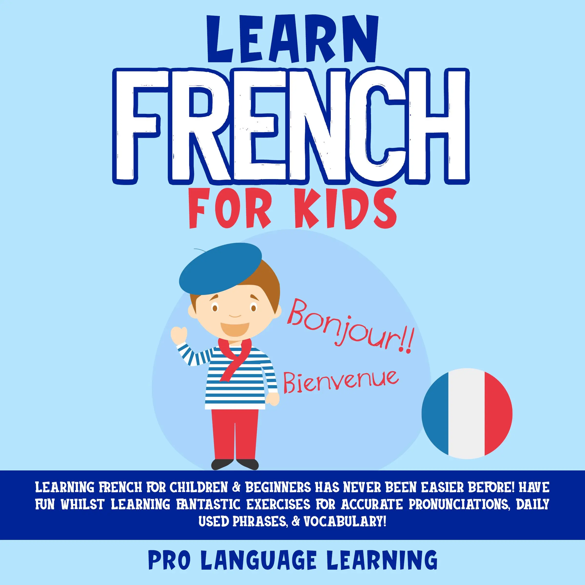 Learn French for Kids: Learning French for Children & Beginners Has Never Been Easier Before! Have Fun Whilst Learning Fantastic Exercises for Accurate Pronunciations, Daily Used Phrases, & Vocabulary! Audiobook by Pro Language Learning