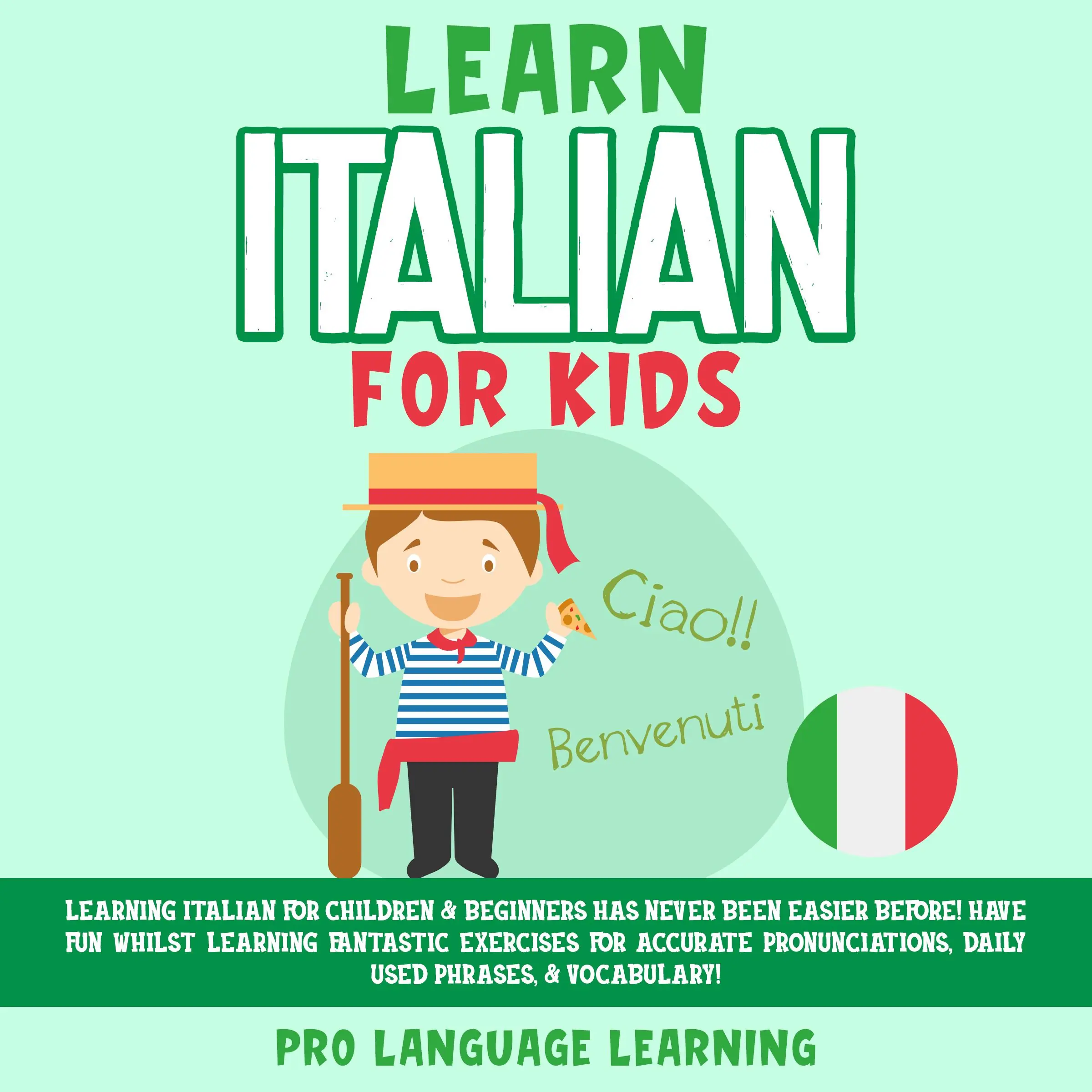 Learn Italian for Kids: Learning Italian for Children & Beginners Has Never Been Easier Before! Have Fun Whilst Learning Fantastic Exercises for Accurate Pronunciations, Daily Used Phrases, & Vocabulary! by Pro Language Learning