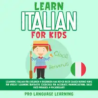 Learn Italian for Kids: Learning Italian for Children & Beginners Has Never Been Easier Before! Have Fun Whilst Learning Fantastic Exercises for Accurate Pronunciations, Daily Used Phrases, & Vocabulary! Audiobook by Pro Language Learning