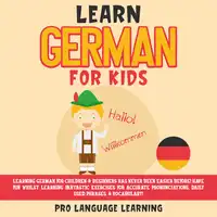 Learn German for Kids: Learning German for Children & Beginners Has Never Been Easier Before! Have Fun Whilst Learning Fantastic Exercises for Accurate Pronunciations, Daily Used Phrases, & Vocabulary! Audiobook by Pro Language Learning