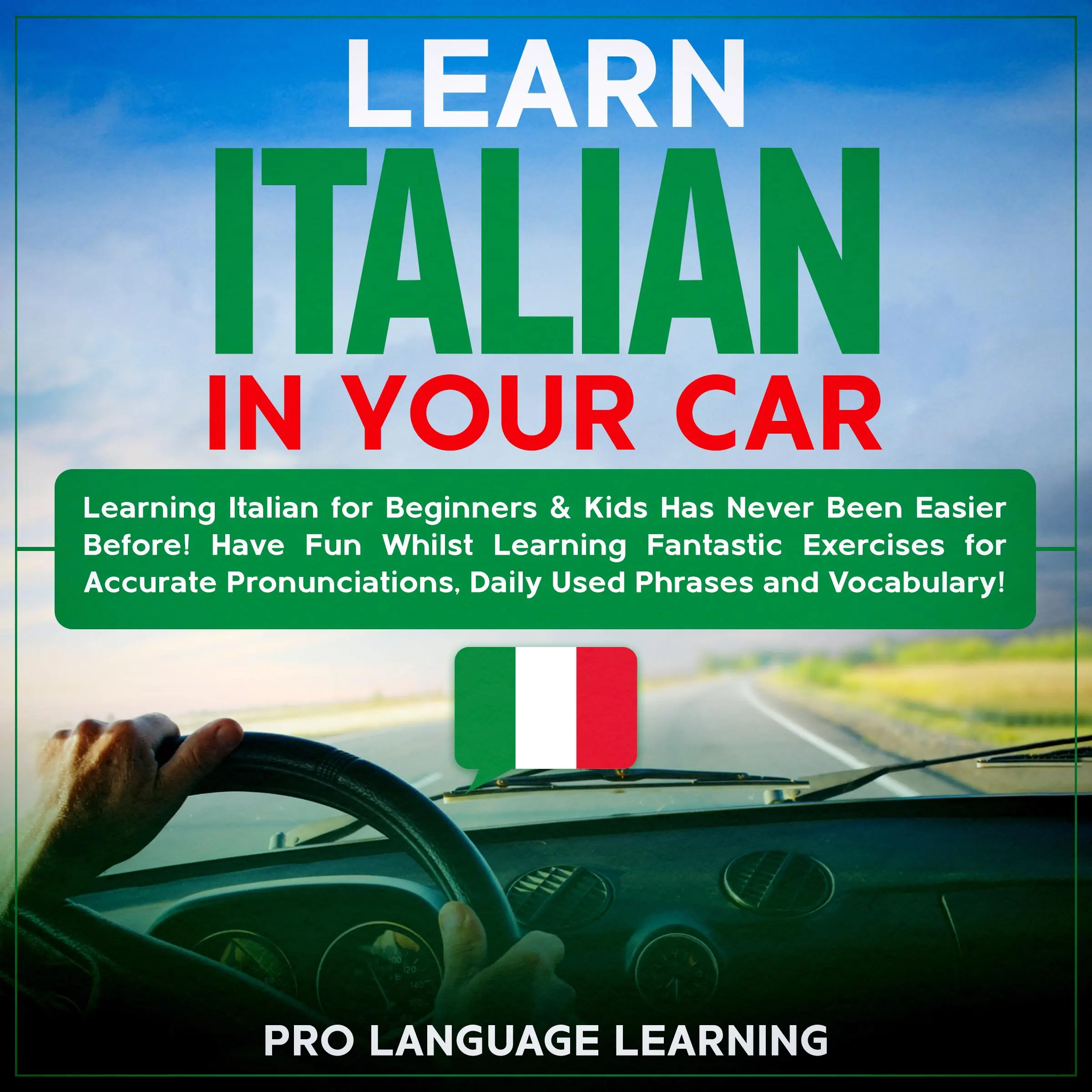 Learn Italian in Your Car: Learning Italian for Beginners & Kids Has Never Been Easier Before! Have Fun Whilst Learning Fantastic Exercises for Accurate Pronunciations, Daily Used Phrases and Vocabulary! by Pro Language Learning