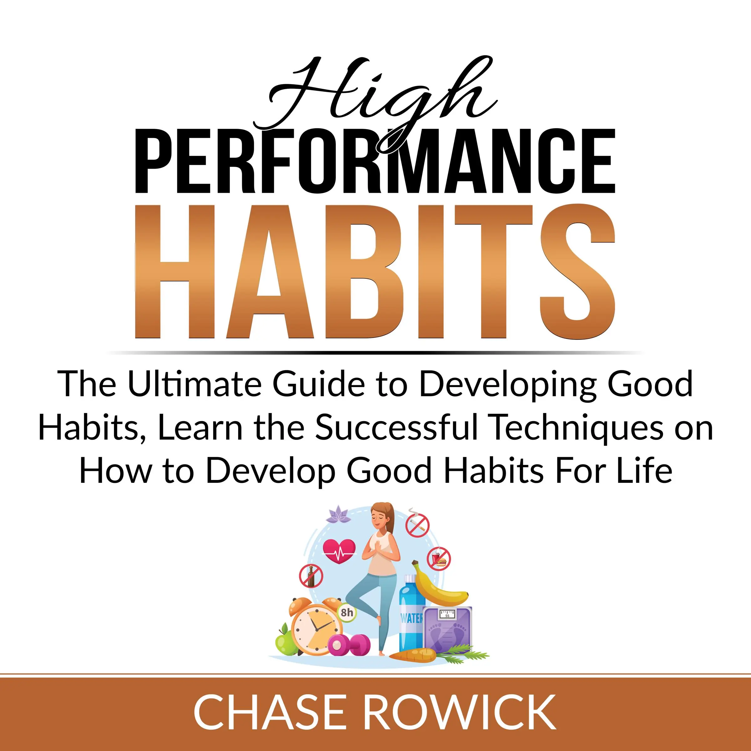 High Performance Habits: The Ultimate Guide to Developing Good Habits, Learn the Successful Techniques on How to Develop Good Habits For Life Audiobook by Chase Rowick