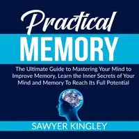 Practical Memory: The Ultimate Guide to Mastering Your Mind to Improve Memory, Learn the Inner Secrets of Your Mind and Memory To Reach Its Full Potential Audiobook by Sawyer Kingley