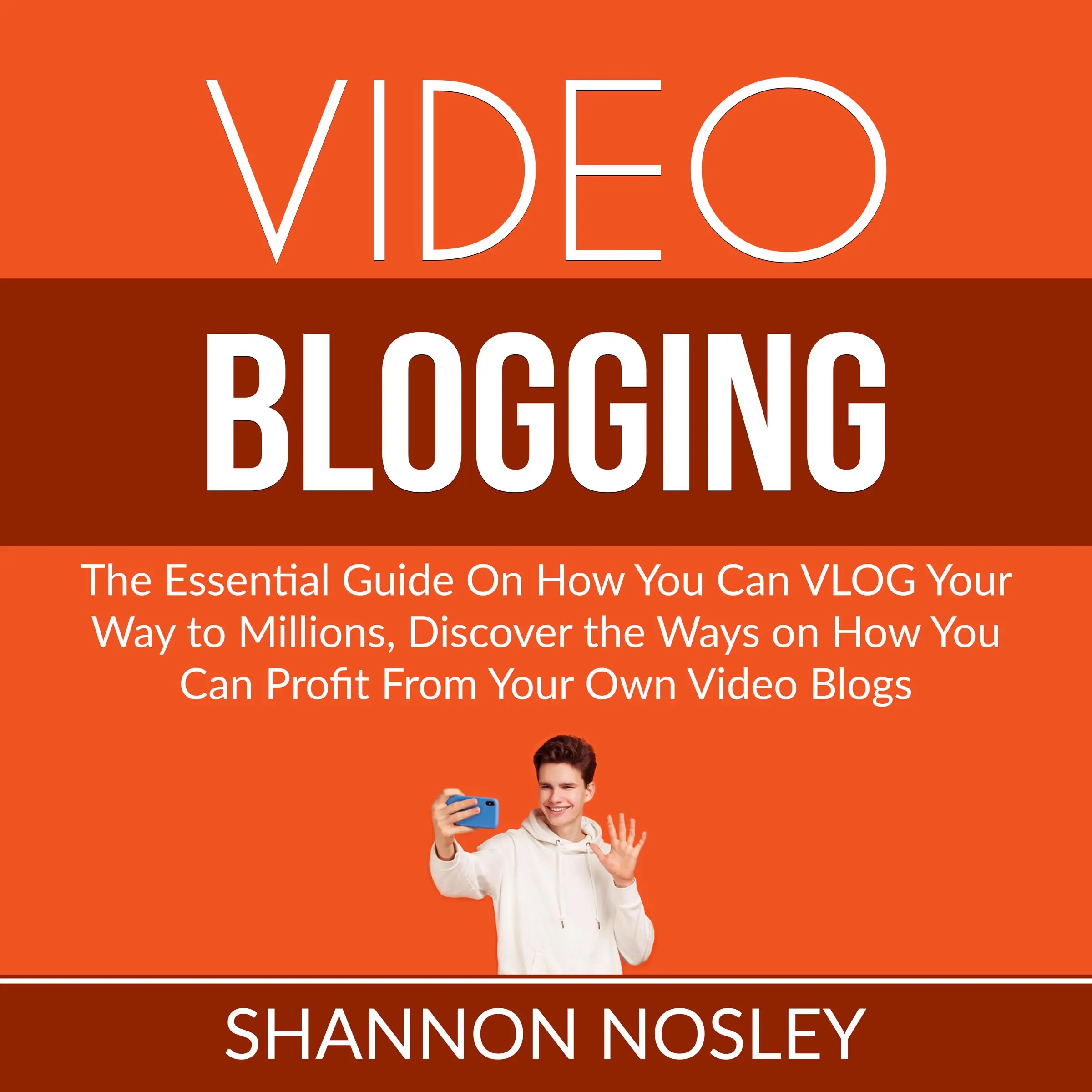 Video Blogging: The Essential Guide On How You Can VLOG Your Way to Millions, Discover the Ways on How You Can Profit From Your Own Video Blogs Audiobook by Shannon Nosley