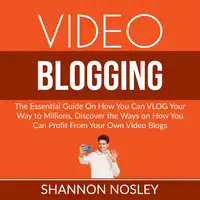 Video Blogging: The Essential Guide On How You Can VLOG Your Way to Millions, Discover the Ways on How You Can Profit From Your Own Video Blogs Audiobook by Shannon Nosley