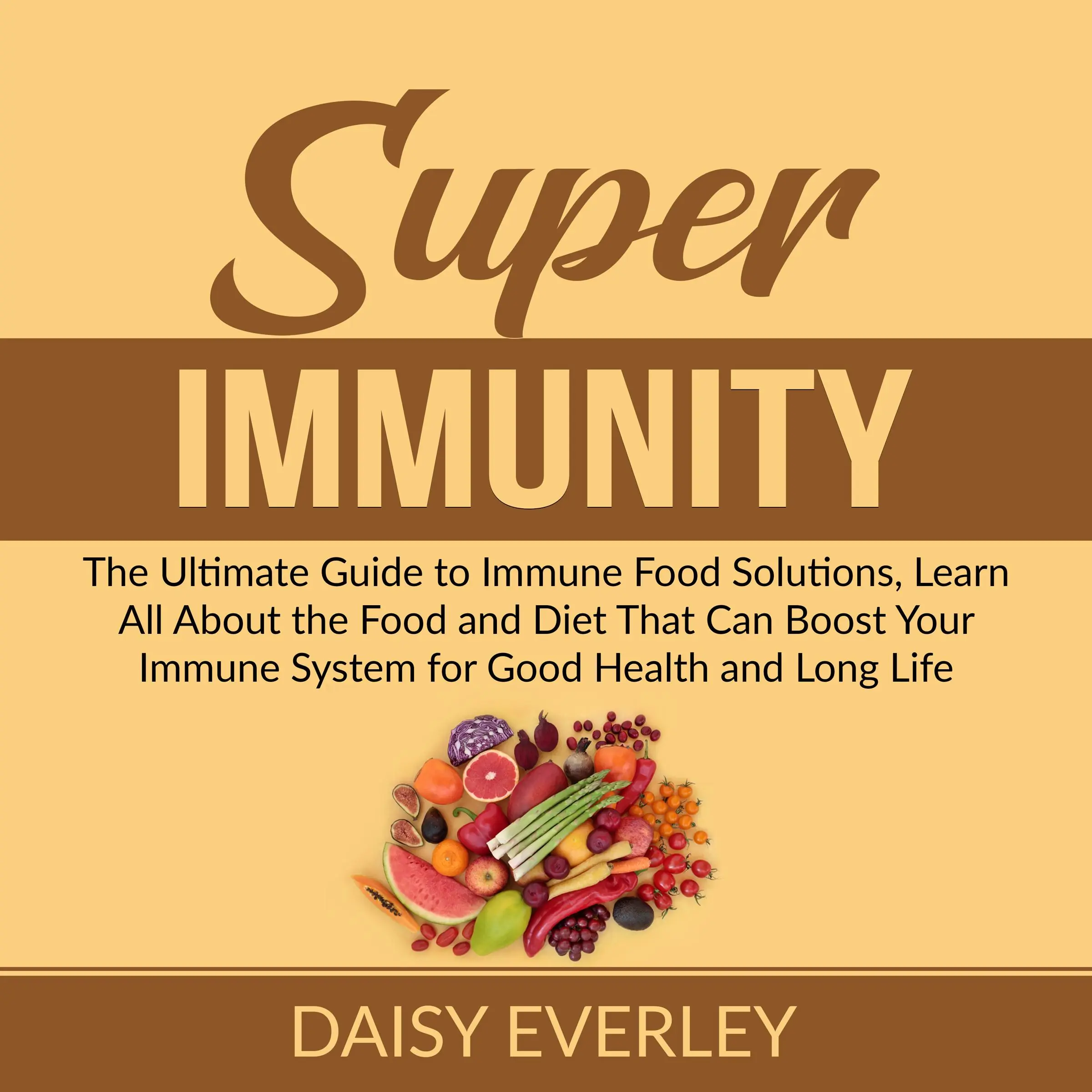 Super Immunity: The Ultimate Guide to Immune Food Solutions, Learn All About the Food and Diet That Can Boost Your Immune System for Good Health and Long Life Audiobook by Daisy Everley