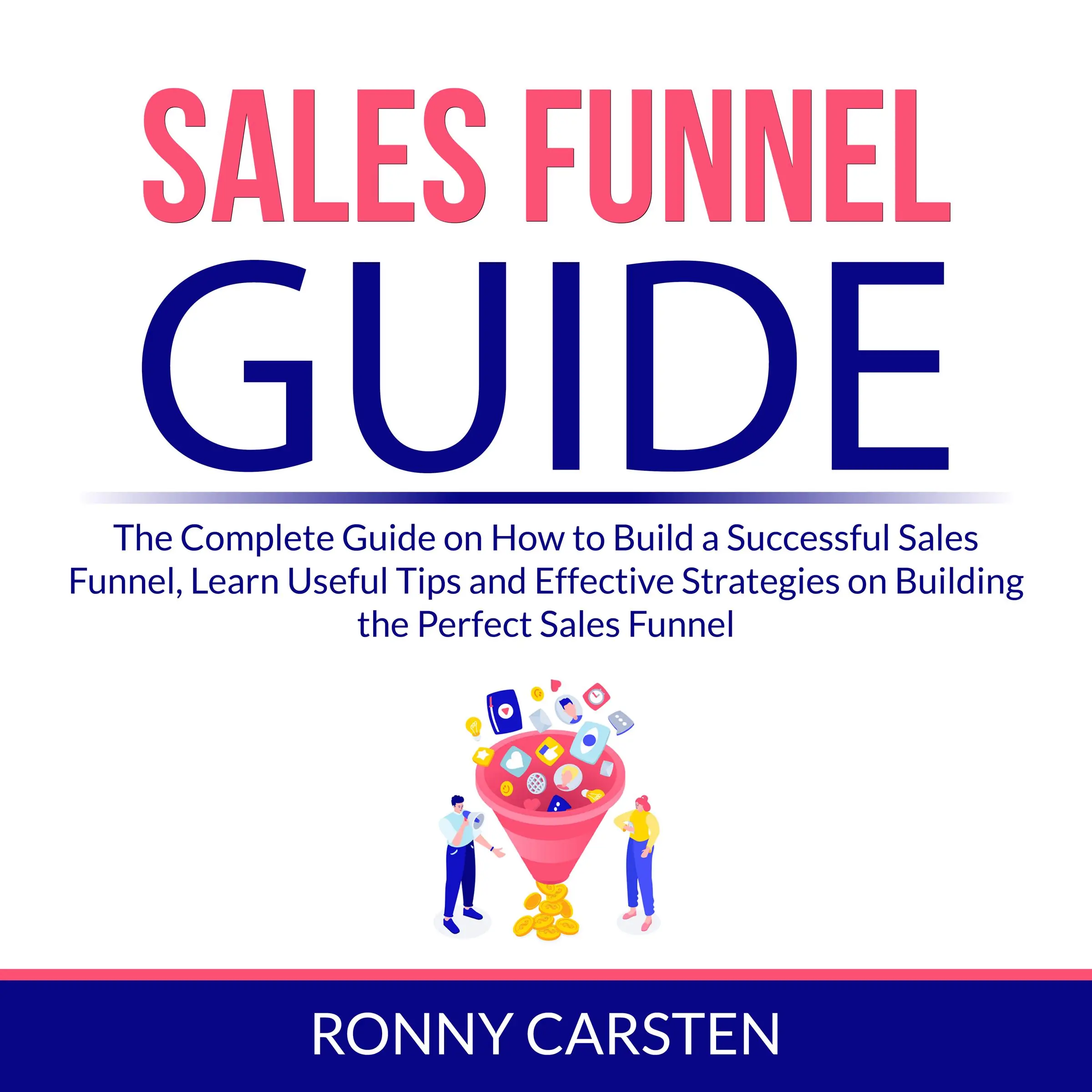 Sales Funnel Guide: The Complete Guide on How to Build a Successful Sales Funnel, Learn Useful Tips and Effective Strategies on Building the Perfect Sales Funnel by Ronny Carsten Audiobook