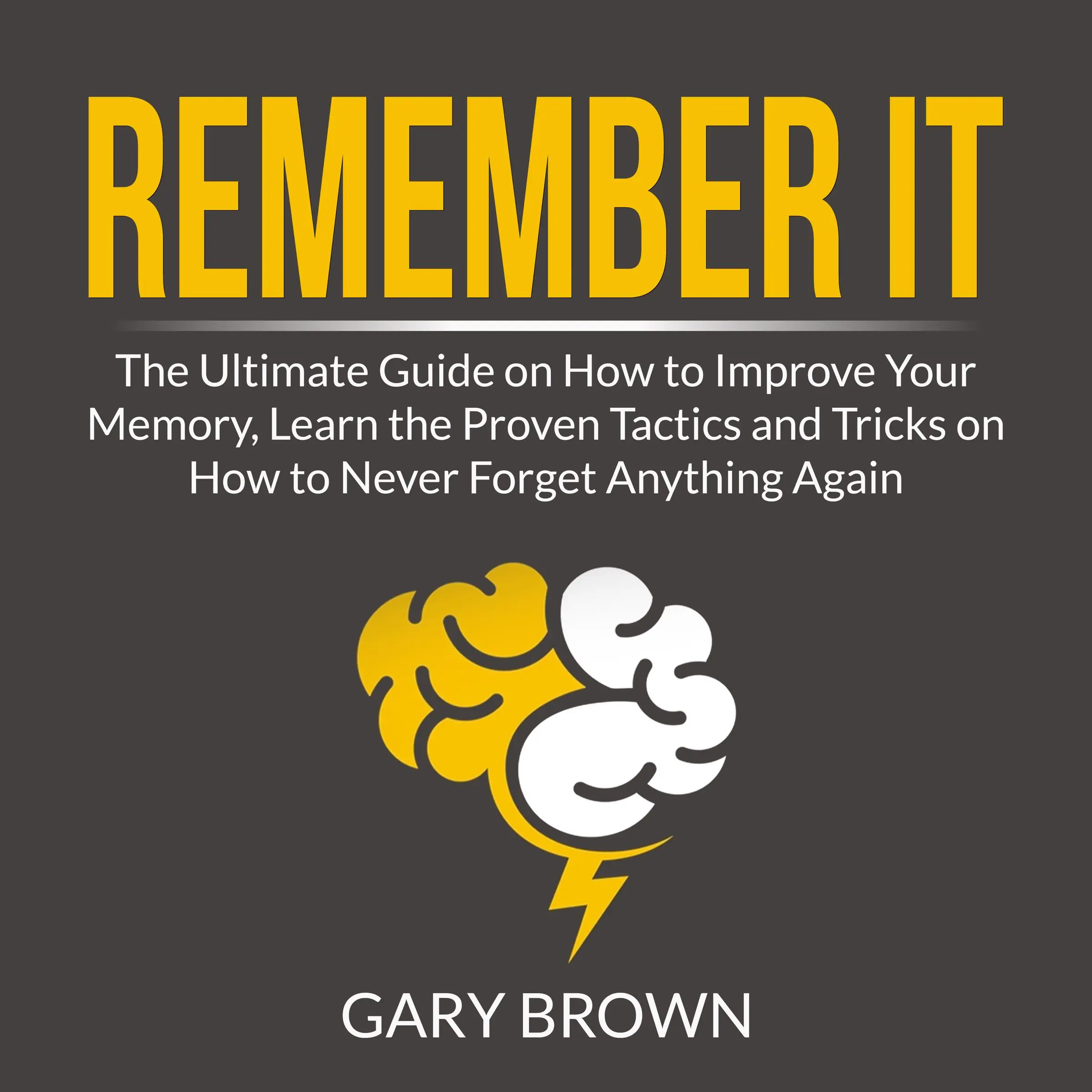 Remember It: The Ultimate Guide on How to Improve Your Memory, Learn the Proven Tactics and Tricks on How to Never Forget Anything Again by Gary Brown Audiobook