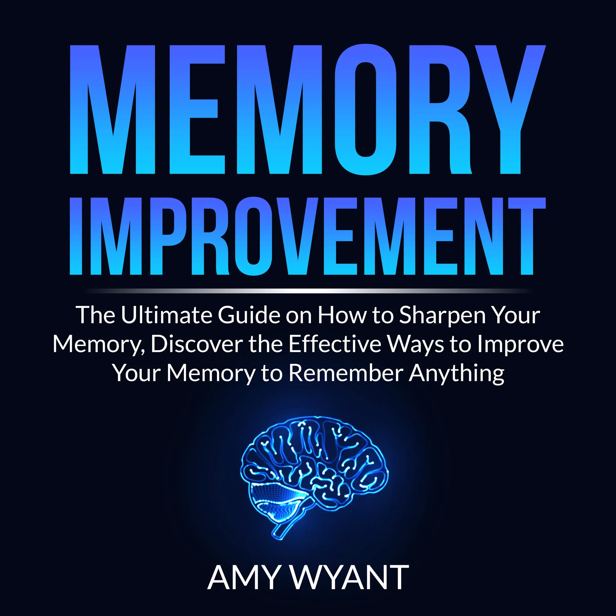 Memory Improvement: The Ultimate Guide on How to Sharpen Your Memory, Discover the Effective Ways to Improve Your Memory to Remember Anything by Amy Wyant Audiobook