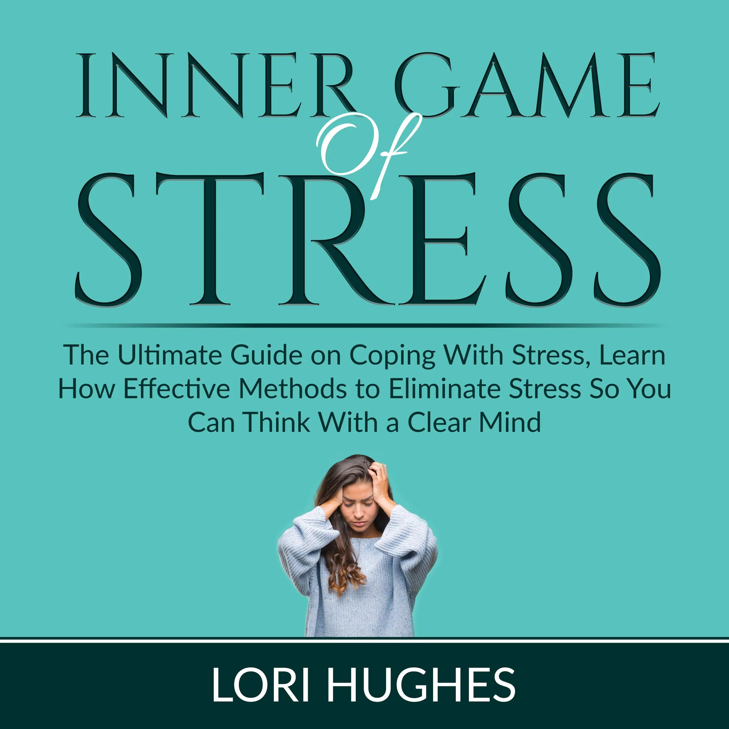 Inner Game of Stress: The Ultimate Guide on Coping With Stress, Learn How Effective Methods to Eliminate Stress So You Can Think With a Clear Mind Audiobook by Lori Hughes