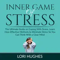 Inner Game of Stress: The Ultimate Guide on Coping With Stress, Learn How Effective Methods to Eliminate Stress So You Can Think With a Clear Mind Audiobook by Lori Hughes