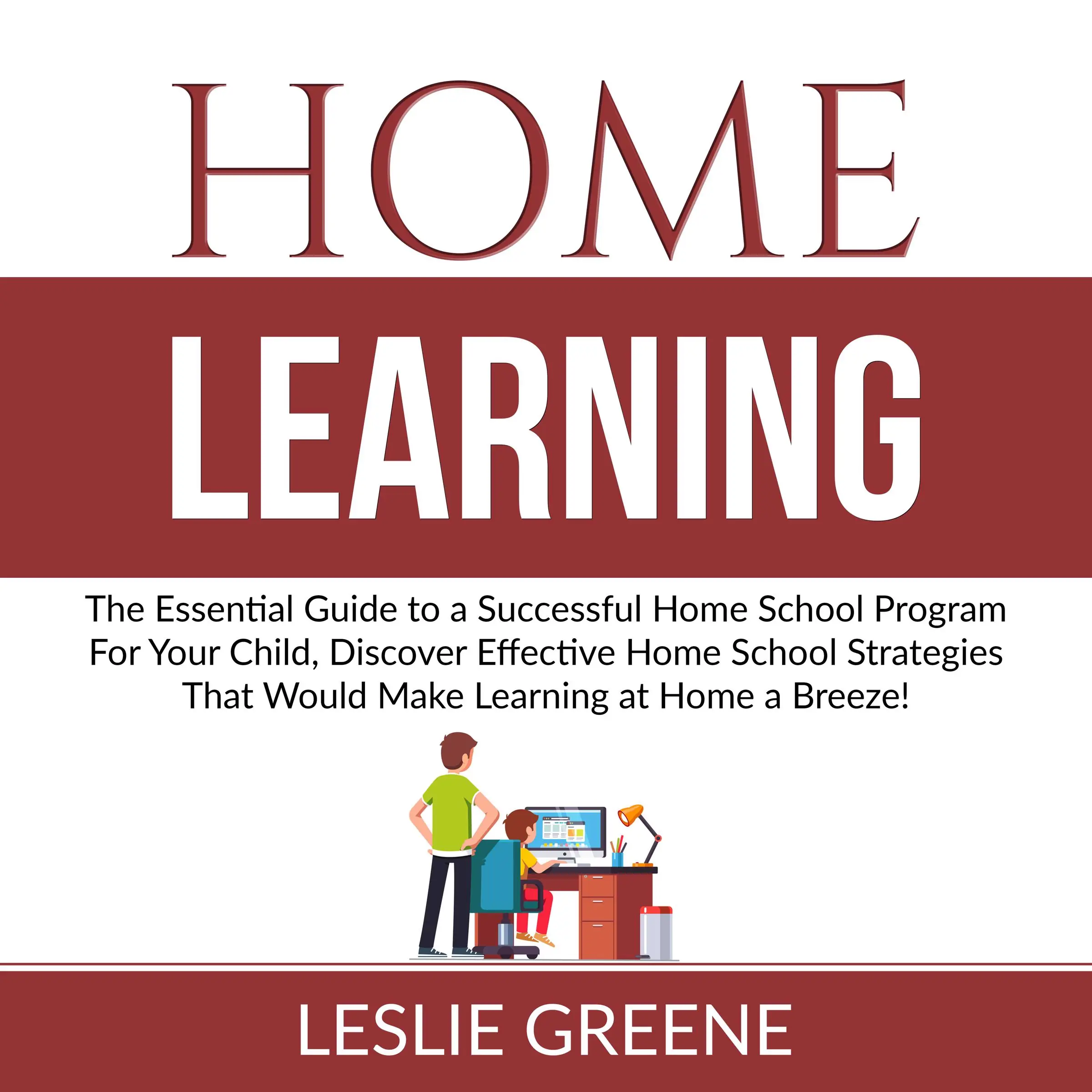 Home Learning: The Essential Guide to a Successful Home School Program For Your Child, Discover Effective Home School Strategies That Would Make Learning at Home a Breeze! Audiobook by Leslie Greene