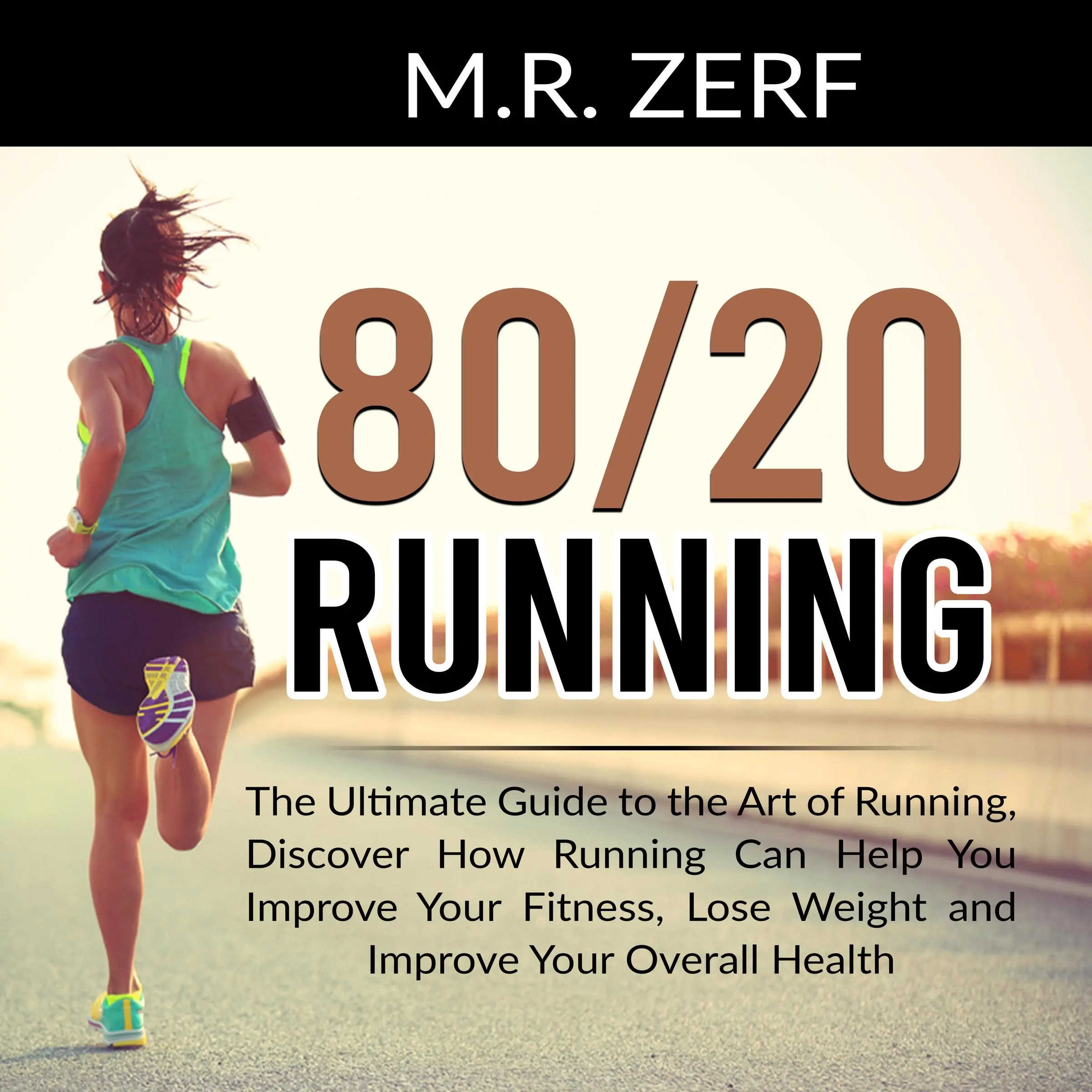 80/20 Running: The Ultimate Guide to the Art of Running, Discover How Running Can Help You Improve Your Fitness, Lose Weight and Improve Your Overall Health Audiobook by M.R. Zerf