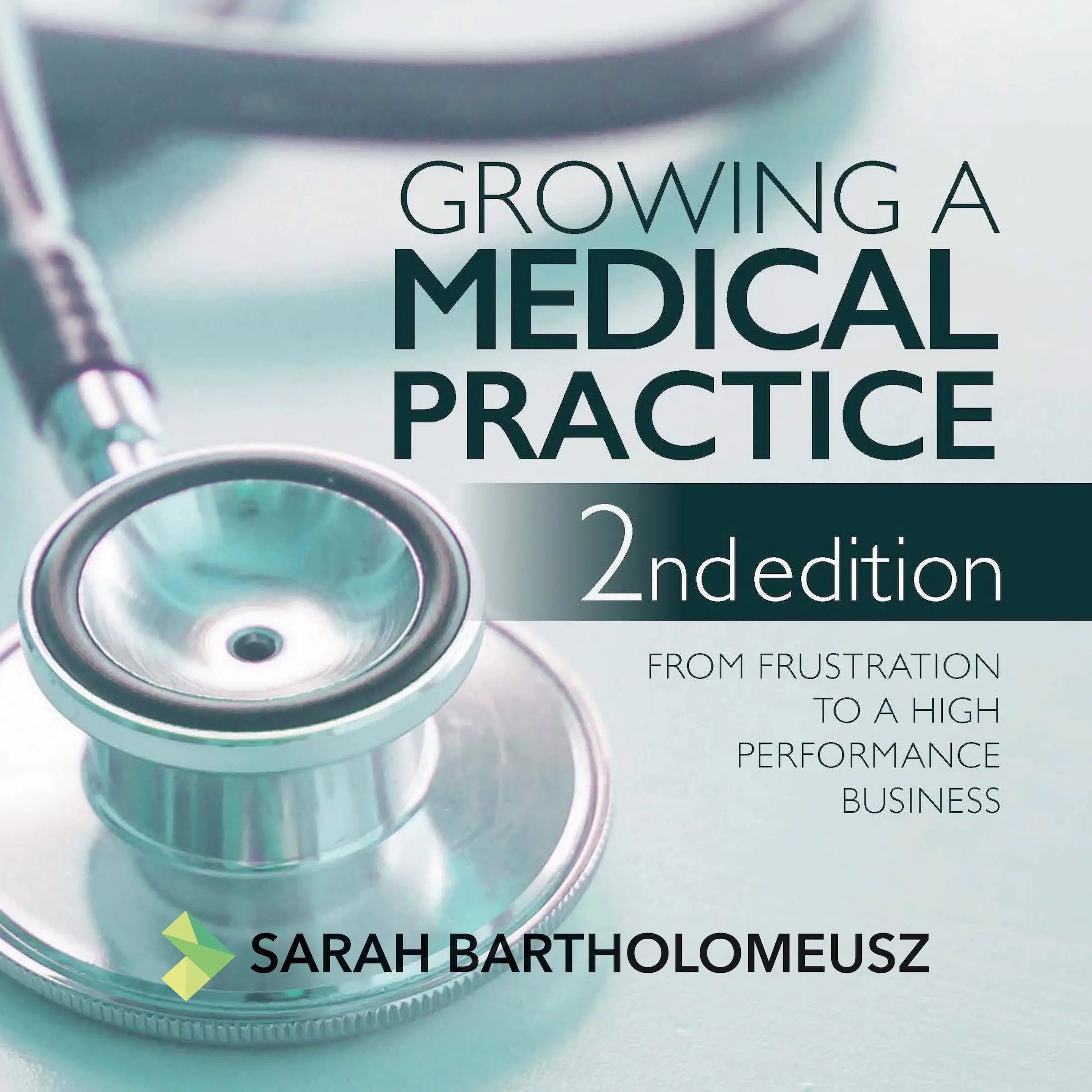 Growing a medical practice - from frustration to a high performance business second edition by Sarah Bartholomeusz