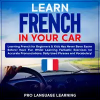 Learn French in Your Car: Learning French for Beginners & Kids Has Never Been Easier Before! Have Fun Whilst Learning Fantastic Exercises for Accurate Pronunciations, Daily Used Phrases and Vocabulary! Audiobook by Pro Language Learning