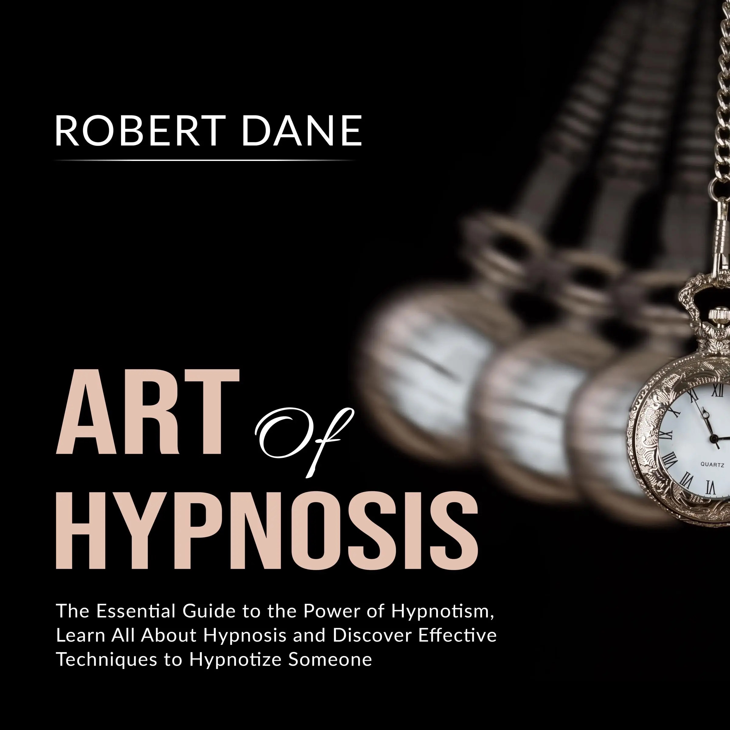 Art of Hypnosis: The Essential Guide to the Power of Hypnotism, Learn All About Hypnosis and Discover Effective Techniques to Hypnotize Someone by Robert Dane Audiobook