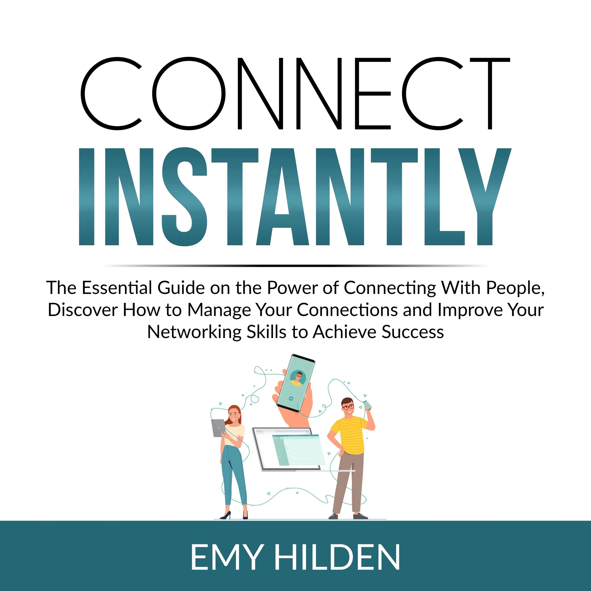 Connect Instantly: The Essential Guide on the Power of Connecting With People, Discover How to Manage Your Connections and Improve Your Networking Skills to Achieve Success by Emy Hilden Audiobook