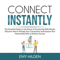 Connect Instantly: The Essential Guide on the Power of Connecting With People, Discover How to Manage Your Connections and Improve Your Networking Skills to Achieve Success Audiobook by Emy Hilden