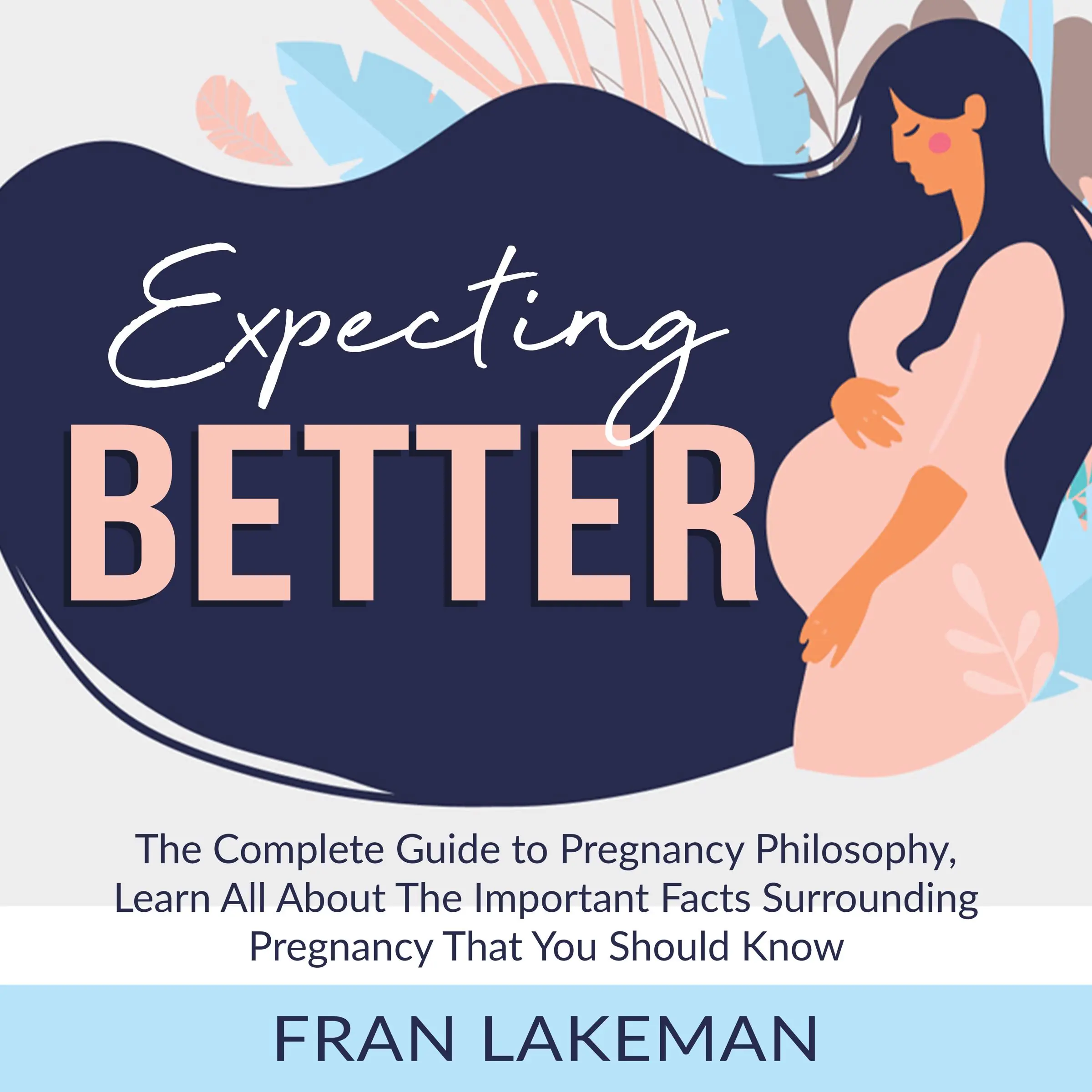 Expecting Better: The Complete Guide to Pregnancy Philosophy, Learn All About The Important Facts Surrounding Pregnancy That You Should Know Audiobook by Fran Lakeman