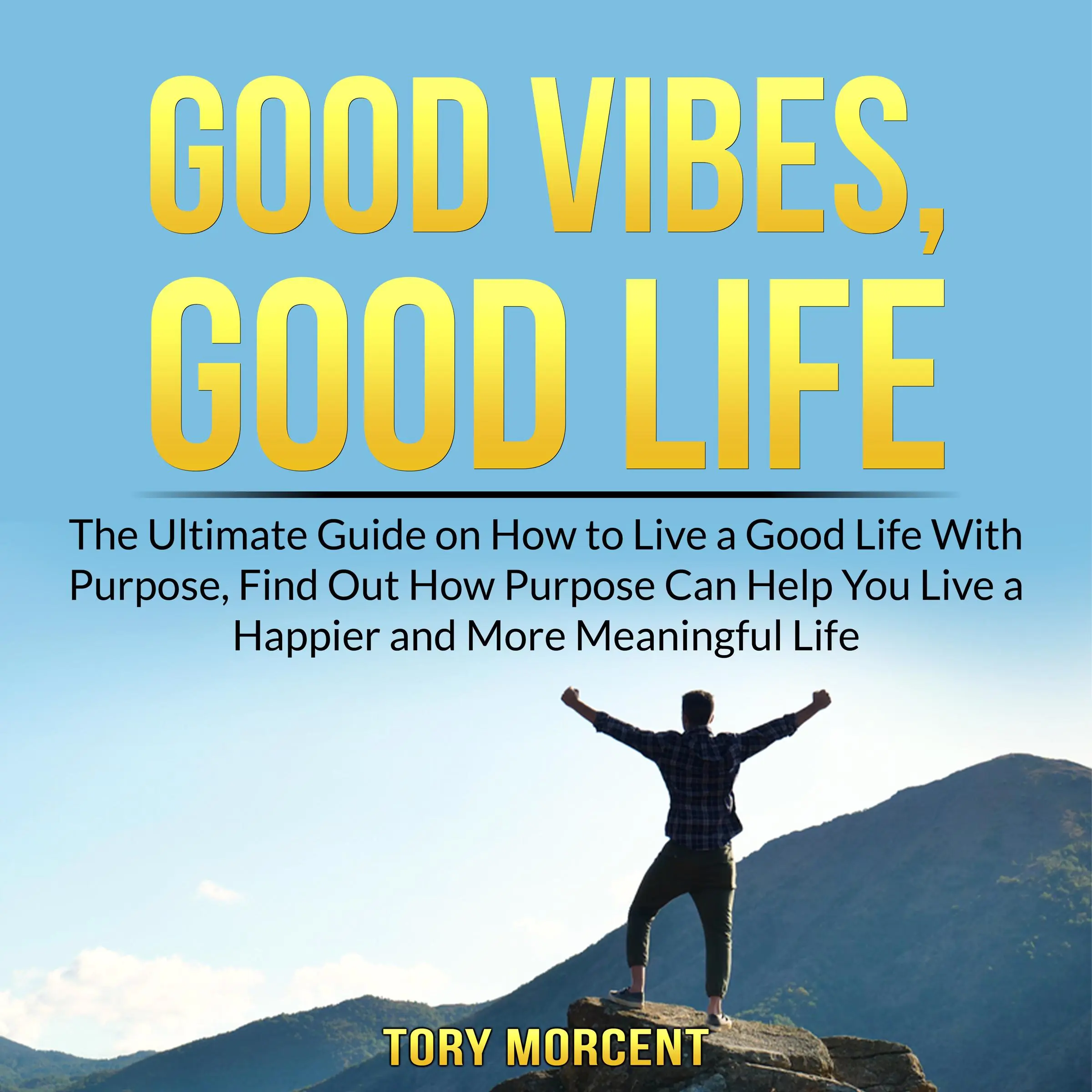 Good Vibes, Good Life: The Ultimate Guide on How to Live a Good Life With Purpose, Find Out How Purpose Can Help You Live a Happier and More Meaningful Life by Tory Morcent Audiobook