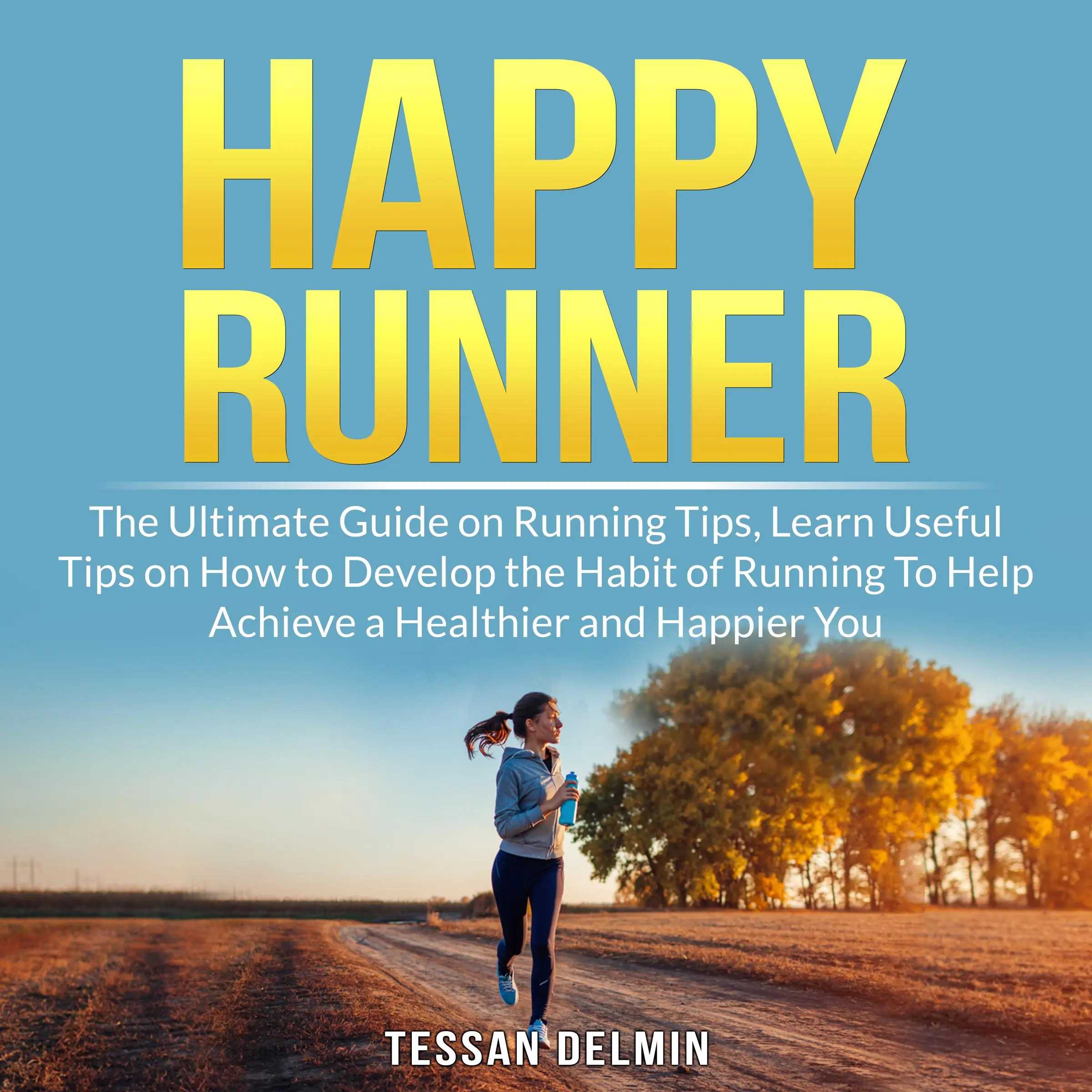 Happy Runner: The Ultimate Guide on Running Tips, Learn Useful Tips on How to Develop the Habit of Running To Help Achieve a Healthier and Happier You by Tessan Delmin Audiobook