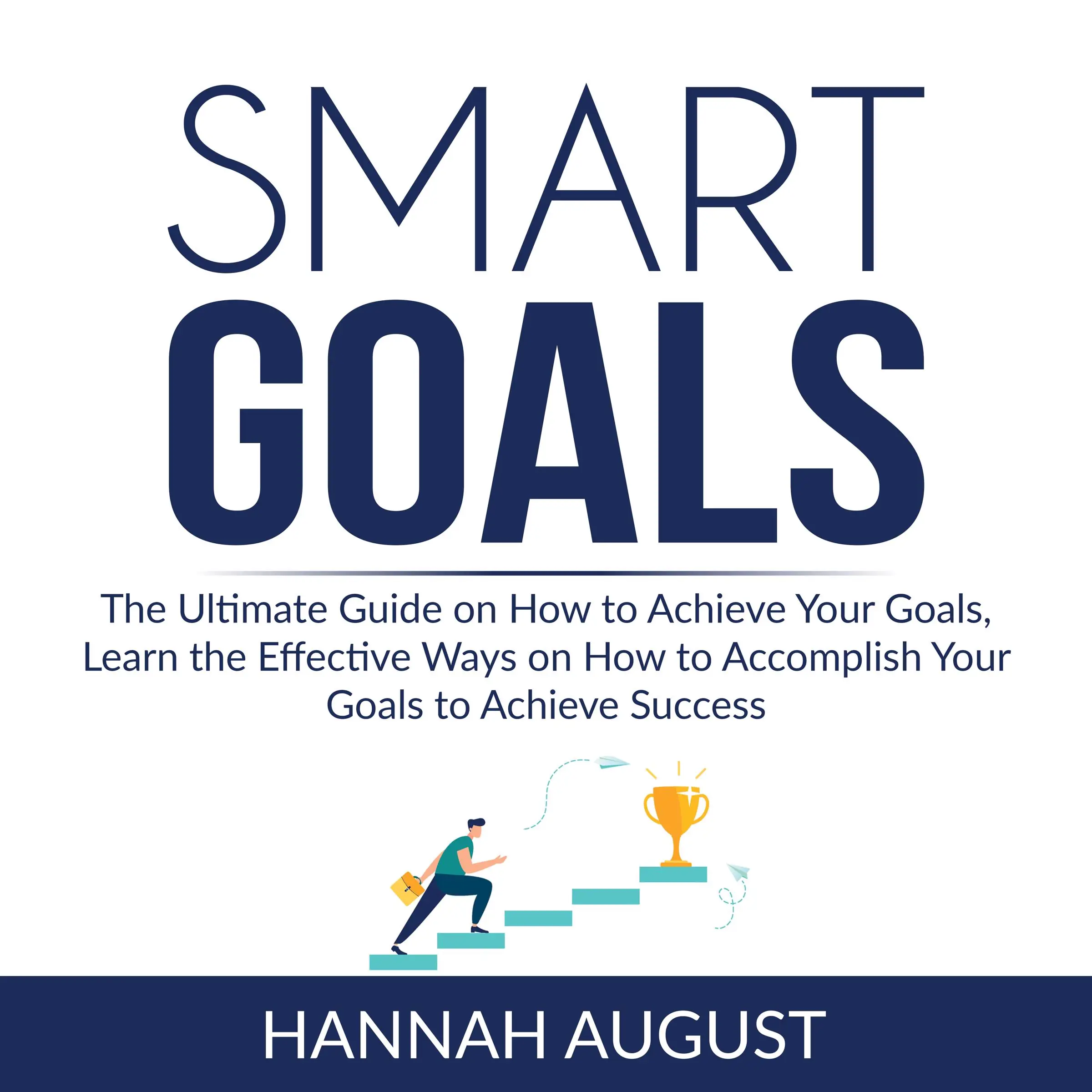 Smart Goals: The Ultimate Guide on How to Achieve Your Goals, Learn the Effective Ways on How to Accomplish Your Goals to Achieve Success Audiobook by Hannah August