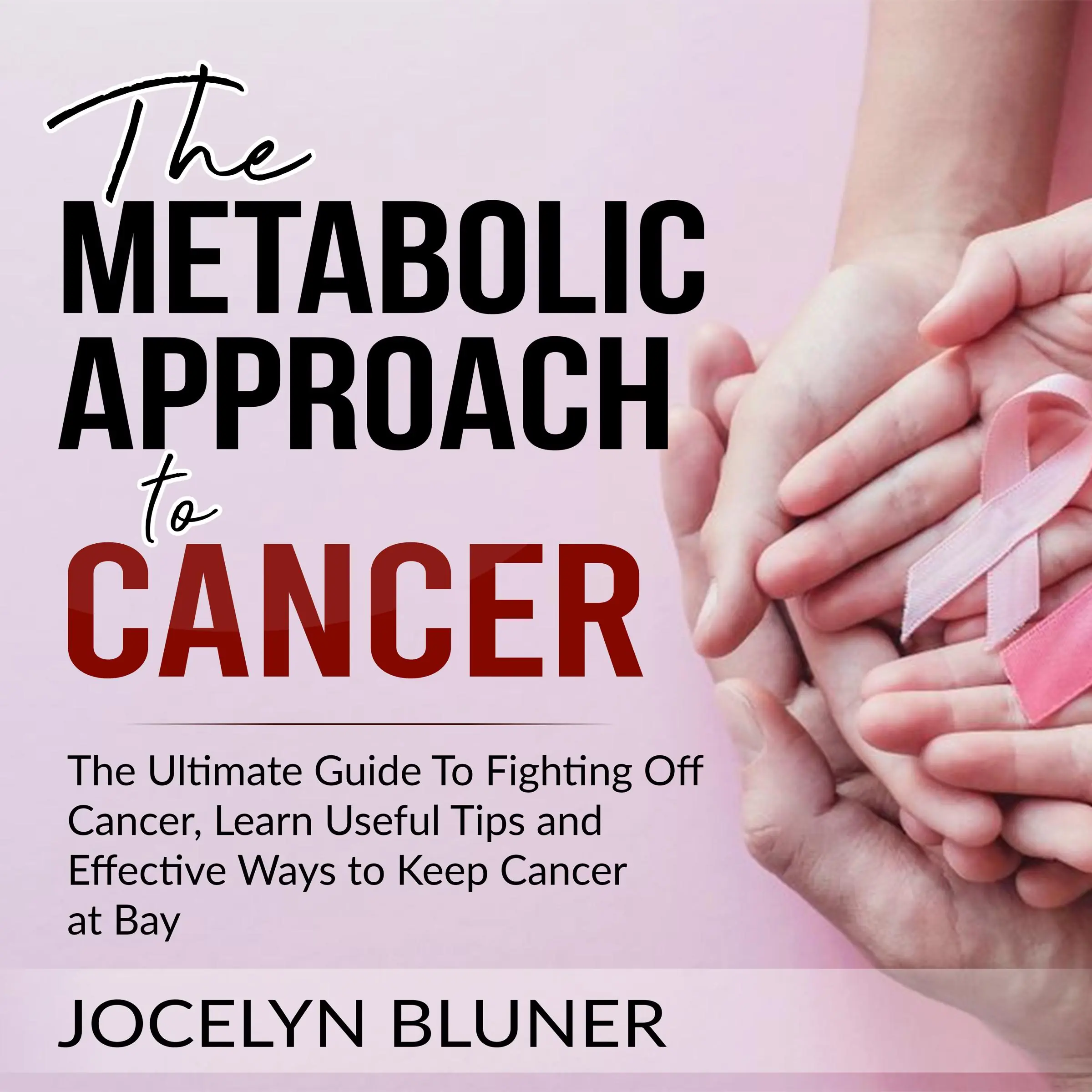 The Metabolic Approach to Cancer: The Ultimate Guide To Fighting Off Cancer, Learn Useful Tips and Effective Ways to Keep Cancer at Bay by Jocelyn Bluner Audiobook