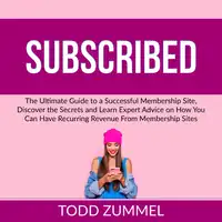 Subscribed: The Ultimate Guide to a Successful Membership Site, Discover the Secrets and Learn Expert Advice on How You Can Have Recurring Revenue From Membership Sites Audiobook by Todd Zummel