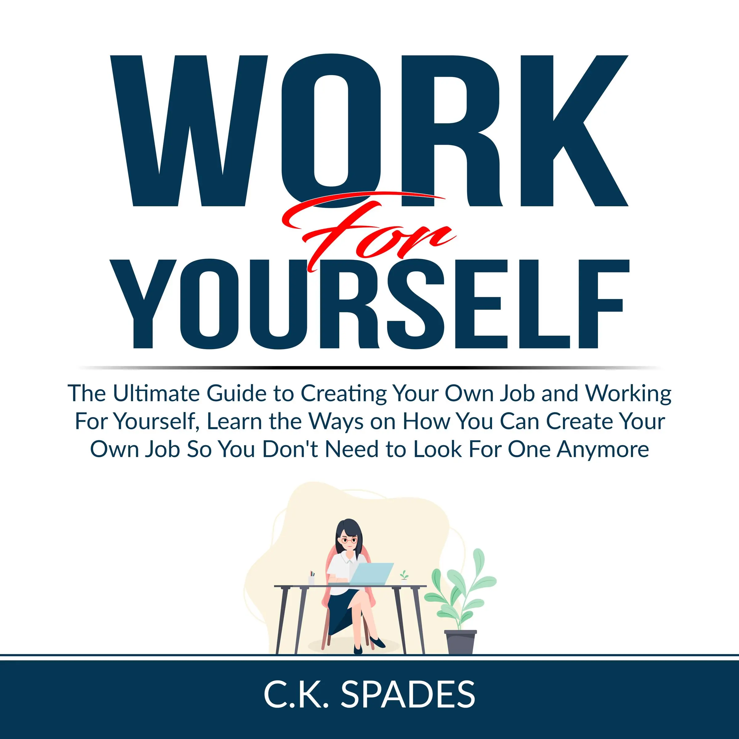 Work For YourSelf: The Ultimate Guide to Creating Your Own Job and Working For Yourself, Learn the Ways on How You Can Create Your Own Job So You Don't Need to Look For One Anymore Audiobook by C.K. Spades