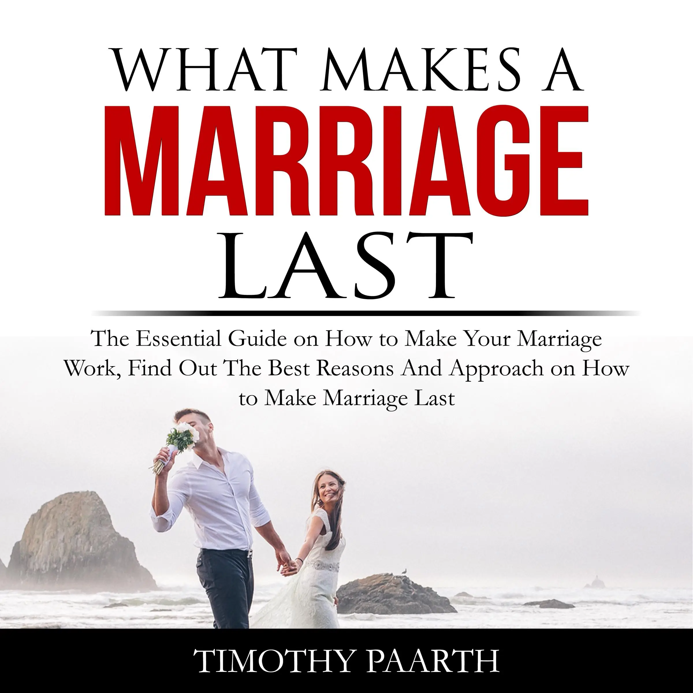 What Makes a Marriage Last: The Essential Guide on How to Make Your Marriage Work, Find Out The Best Reasons And Approach on How to Make Marriage Last Audiobook by Timothy Paarth