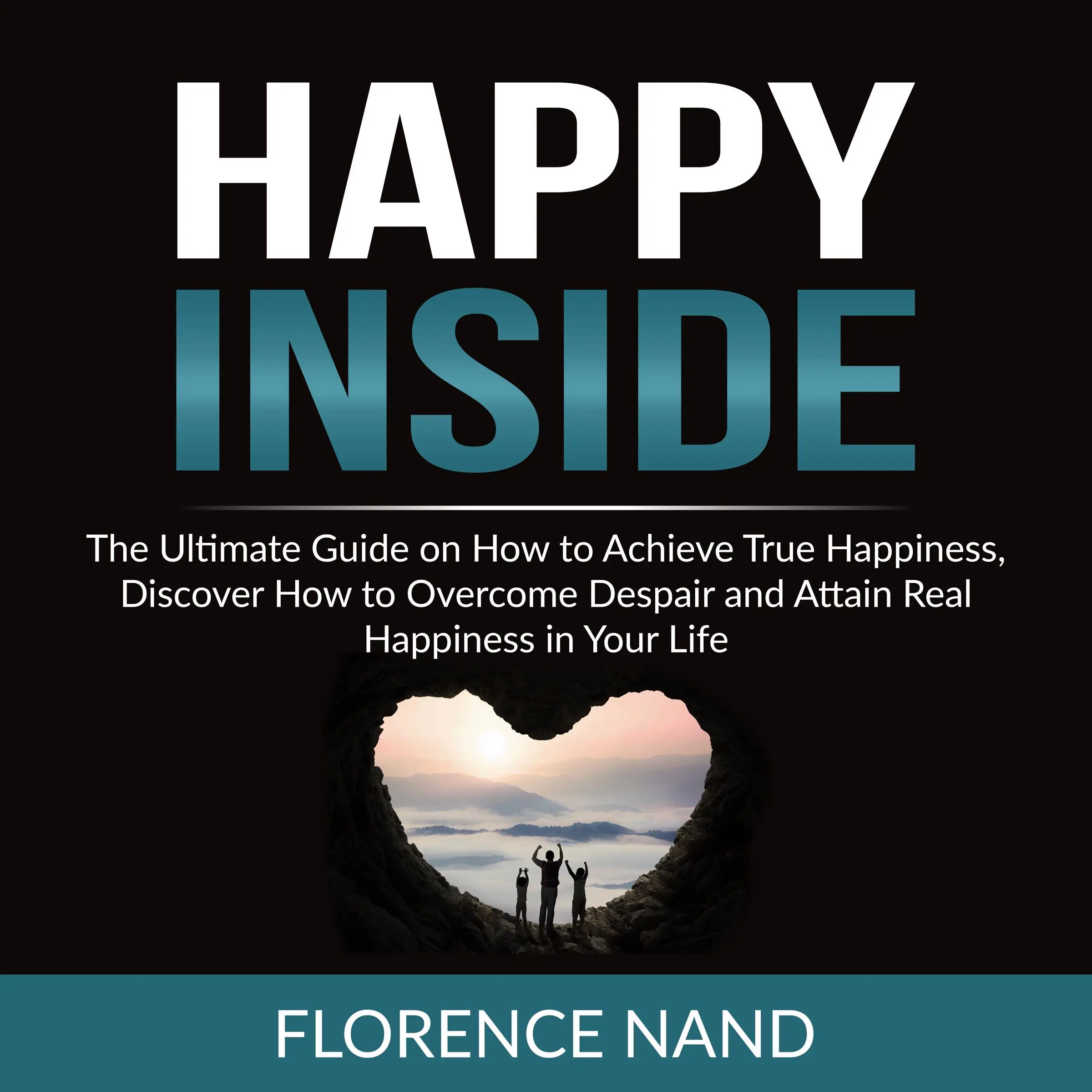 Happy Inside: The Ultimate Guide on How to Achieve True Happiness, Discover How to Overcome Despair and Attain Real Happiness in Your Life Audiobook by Florence Nand