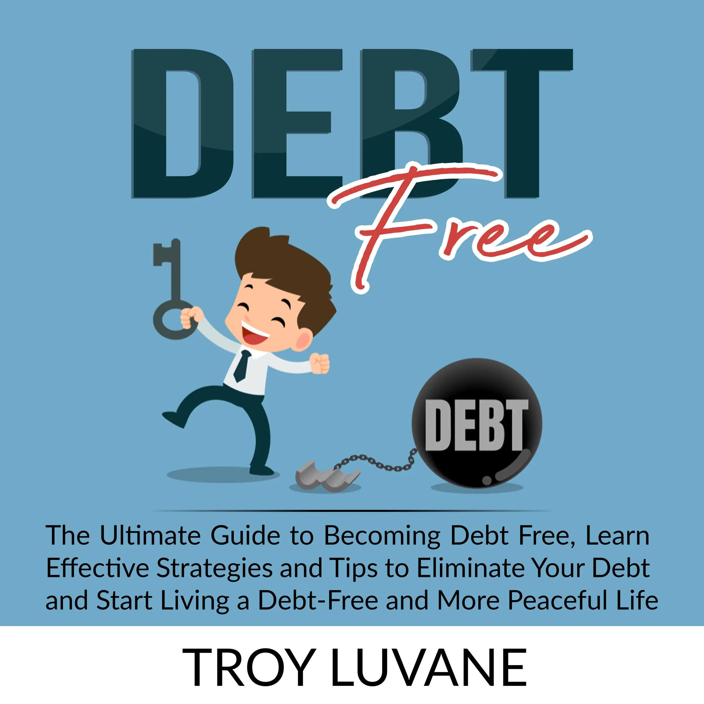 Debt Free: The Ultimate Guide to Becoming Debt Free, Learn Effective Strategies and Tips to Eliminate Your Debt and Start Living a Debt-Free and More Peaceful Life. by Troy Luvane Audiobook