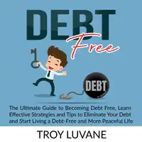 Debt Free: The Ultimate Guide to Becoming Debt Free, Learn Effective Strategies and Tips to Eliminate Your Debt and Start Living a Debt-Free and More Peaceful Life. Audiobook by Troy Luvane