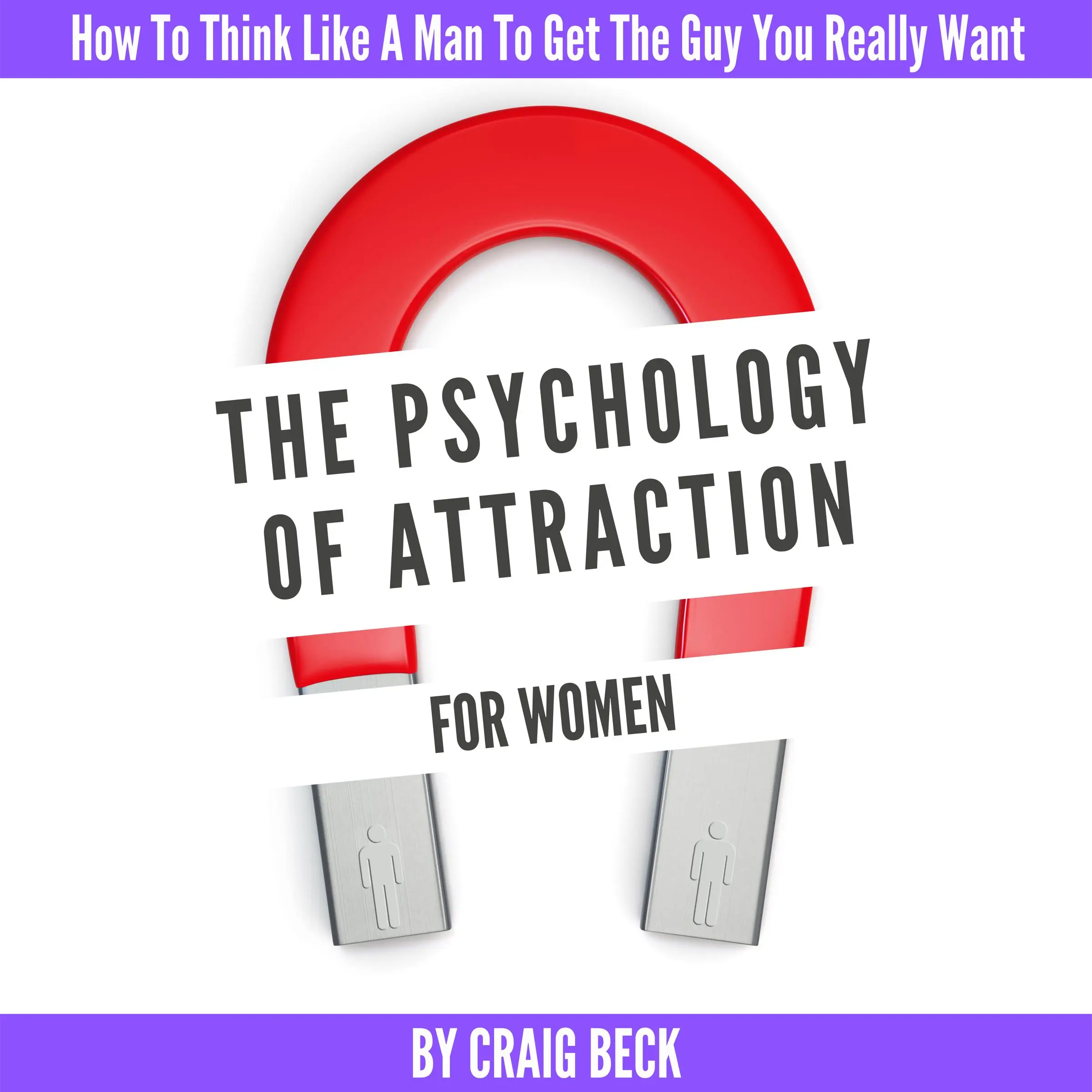 The Psychology Of Attraction For Women: How To Think Like A Man To Get The Guy You Really Want Audiobook by Craig Beck