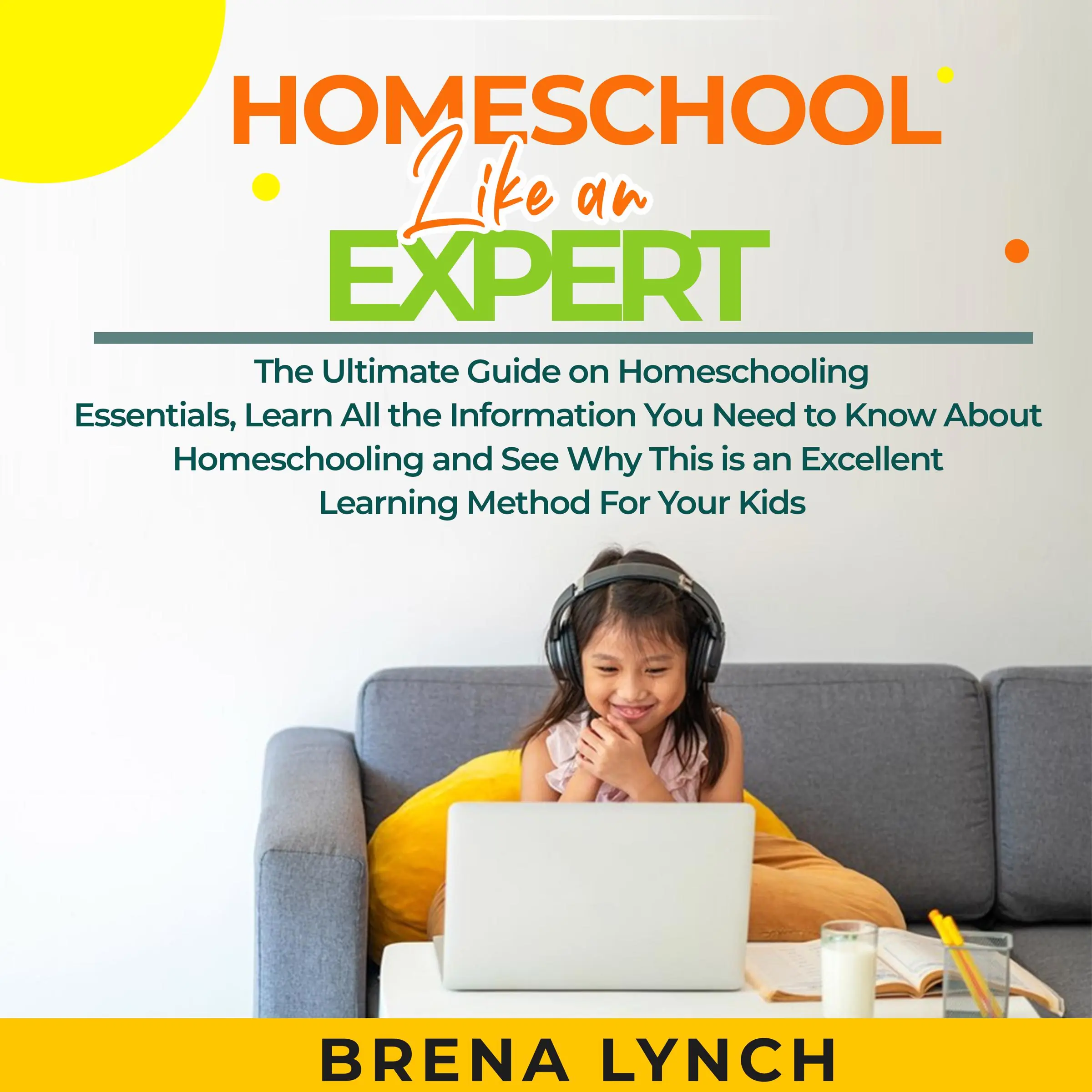 Homeschool Like an Expert: The Ultimate Guide on Homeschooling Essentials, Learn All the Information You Need to Know About Homeschooling and See Why This is an Excellent Learning Method For Your Kids Audiobook by Brena Lynch