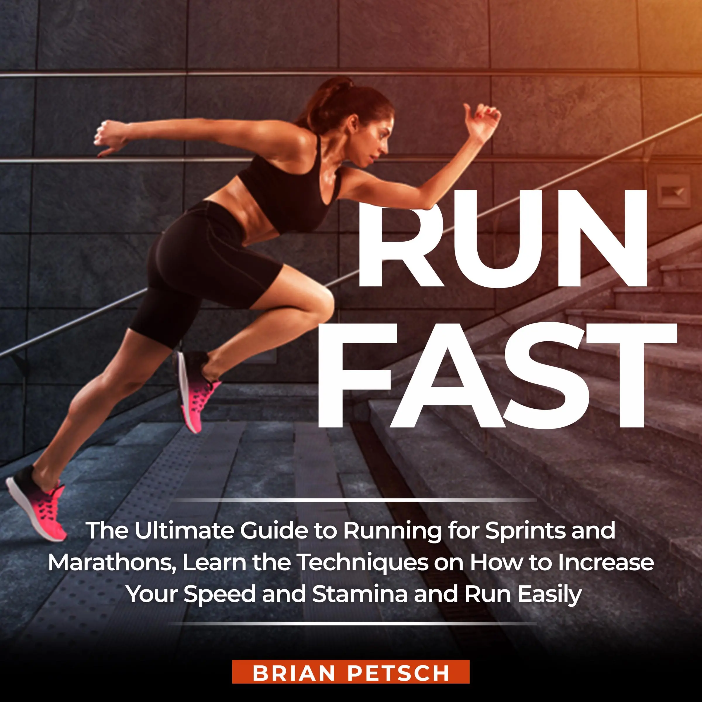 Run Fast: The Ultimate Guide to Running for Sprints and Marathons, Learn the Techniques on How to Increase Your Speed and Stamina and Run Easily Audiobook by Brian Petsch