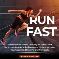 Run Fast: The Ultimate Guide to Running for Sprints and Marathons, Learn the Techniques on How to Increase Your Speed and Stamina and Run Easily Audiobook by Brian Petsch