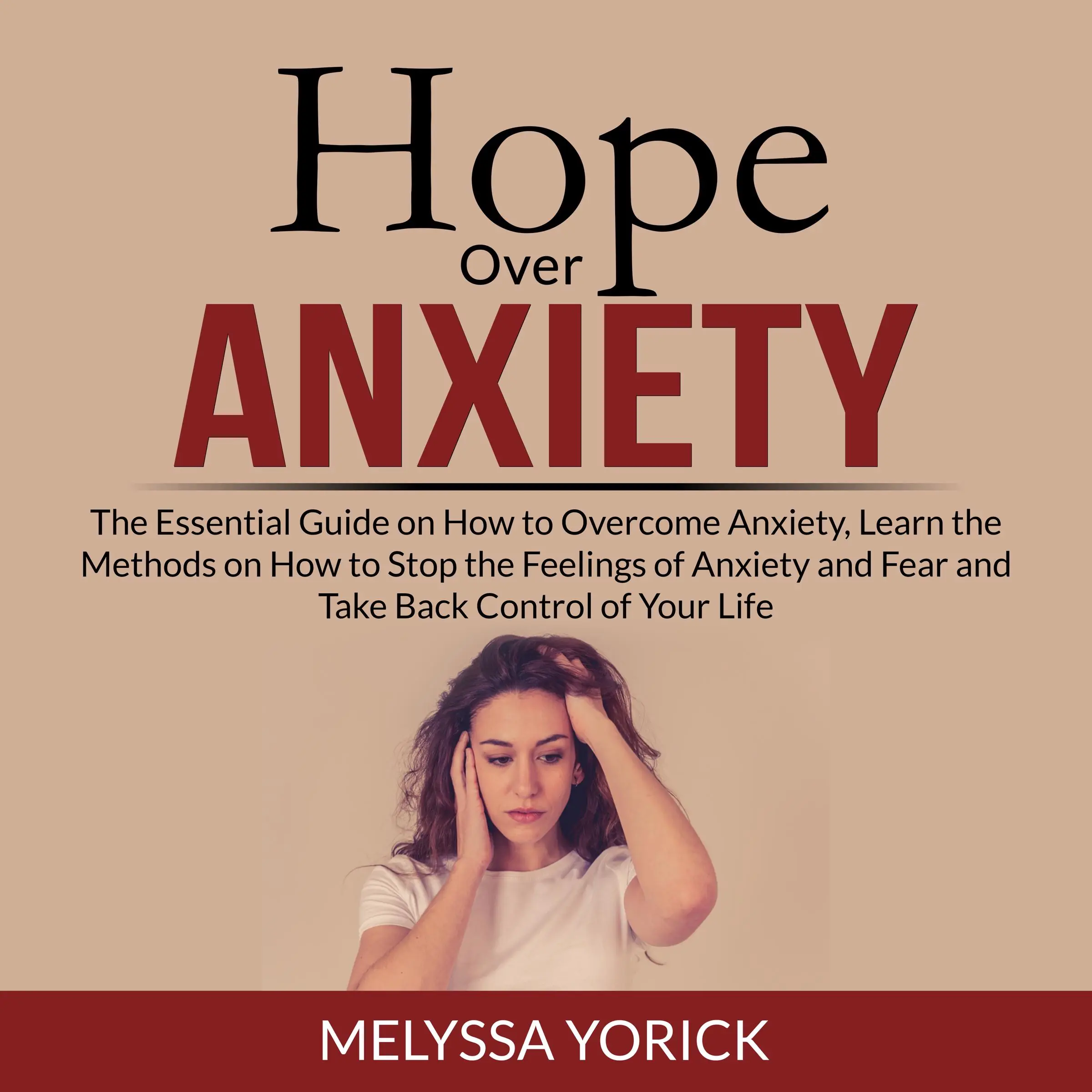 Hope Over Anxiety: The Essential Guide on How to Overcome Anxiety, Learn the Methods on How to Stop the Feelings of Anxiety and Fear and Take Back Control of Your Life Audiobook by Melyssa Yorick