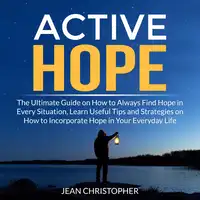 Active Hope: The Ultimate Guide on How to Always Find Hope in Every Situation, Learn Useful Tips and Strategies on How to Incorporate Hope in Your Everyday Life Audiobook by Jean Chrisopher